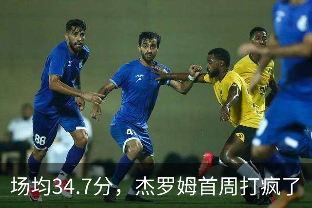 场均34.7分，杰罗姆首周打疯了