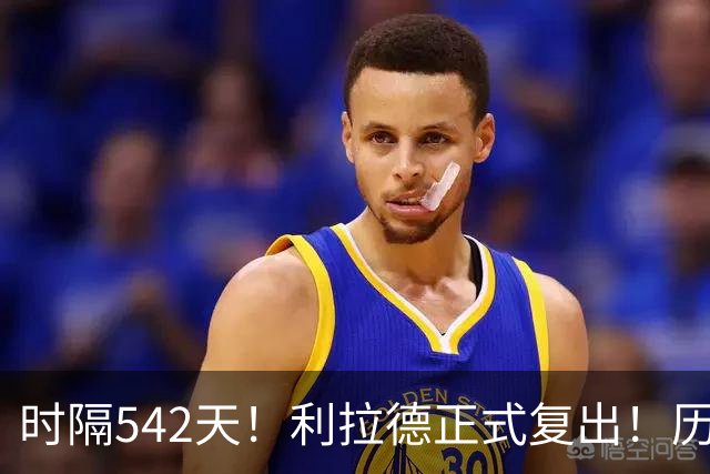 时隔542天！利拉德正式复出！历史75大巨星回来了