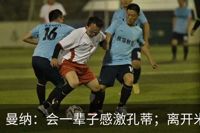 曼纳：会一辈子感激孔蒂；离开米兰后阿莱格里想重新证明自己