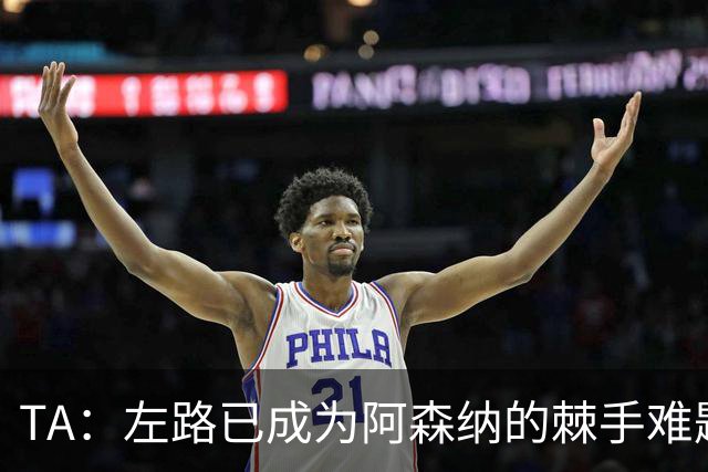 TA：左路已成为阿森纳的棘手难题，马杜埃凯可以作为奇兵使用
